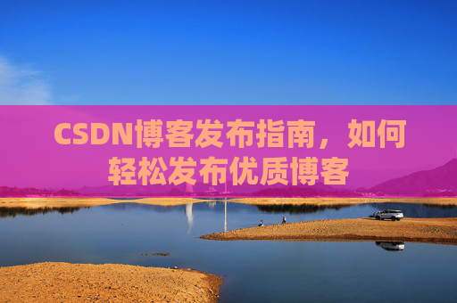 CSDN博客发布指南，如何轻松发布优质博客