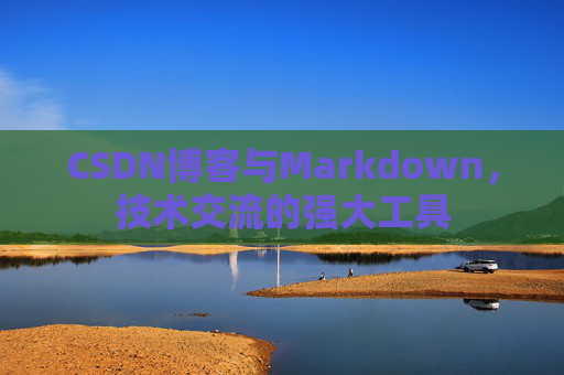 CSDN博客与Markdown，技术交流的强大工具